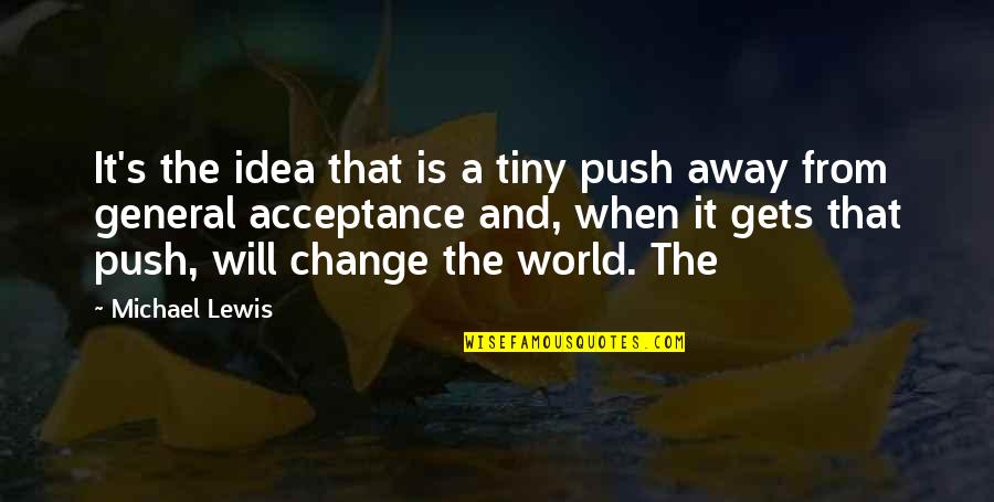 Away From World Quotes By Michael Lewis: It's the idea that is a tiny push Away From World Quotes By Michael Lewis: It's the idea that is a tiny push
