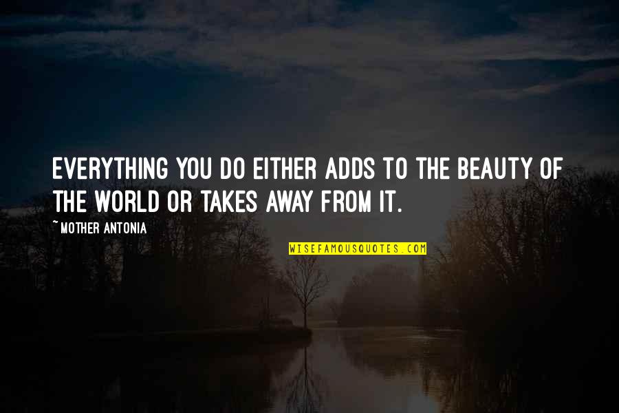 Away From World Quotes By Mother Antonia: Everything you do either adds to the beauty