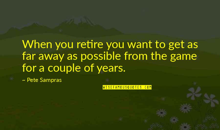 Away From You Quotes By Pete Sampras: When you retire you want to get as