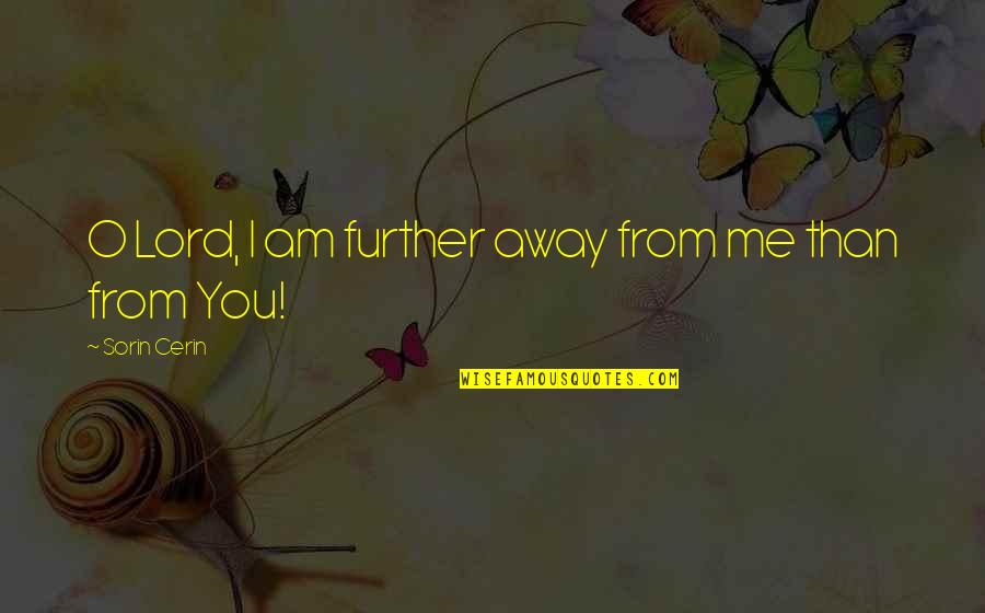 Away From You Quotes By Sorin Cerin: O Lord, I am further away from me