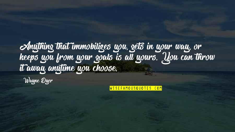 Away From You Quotes By Wayne Dyer: Anything that immobilizes you, gets in your way,