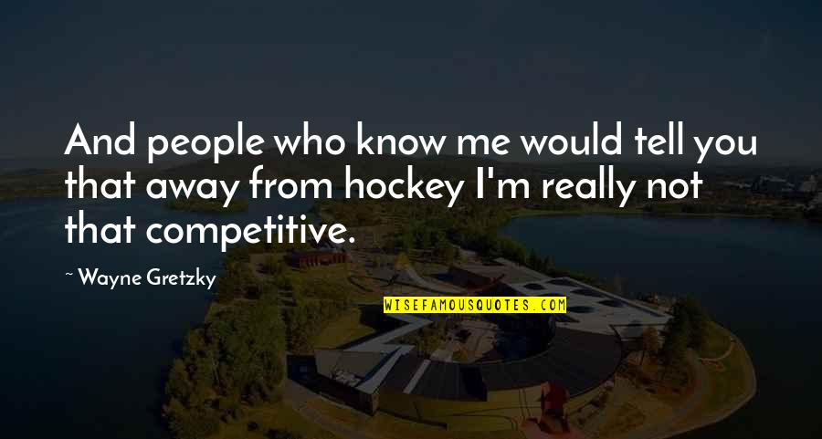 Away From You Quotes By Wayne Gretzky: And people who know me would tell you