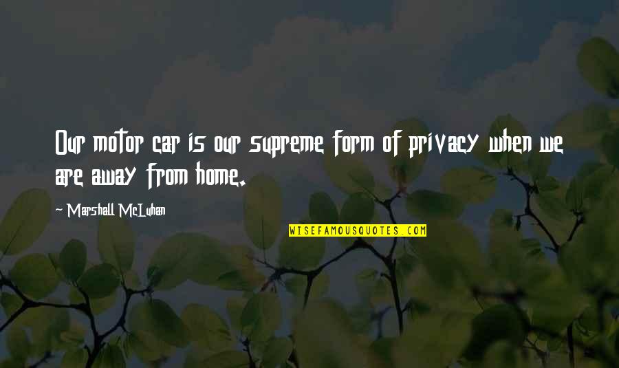 Away Home Quotes By Marshall McLuhan: Our motor car is our supreme form of Away Home Quotes By Marshall McLuhan: Our motor car is our supreme form of