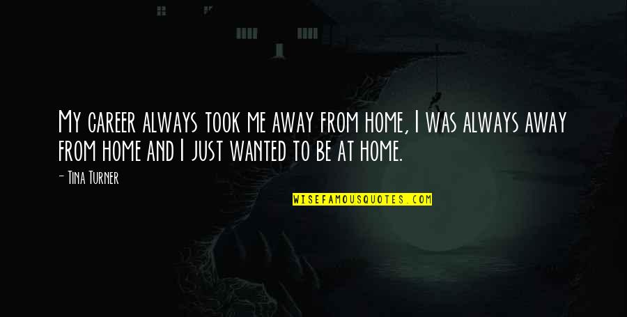 Away Home Quotes By Tina Turner: My career always took me away from home, Away Home Quotes By Tina Turner: My career always took me away from home,