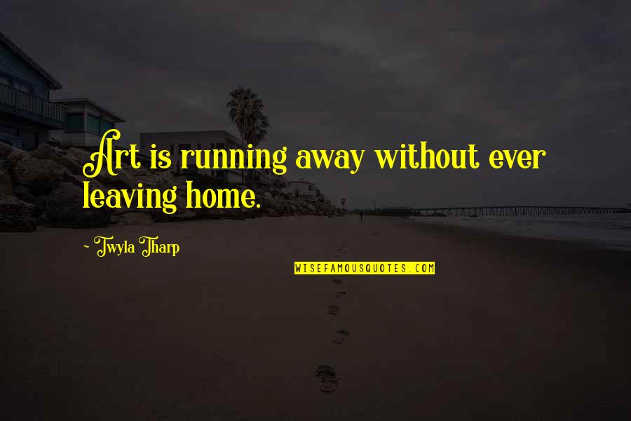 Away Home Quotes By Twyla Tharp: Art is running away without ever leaving home. Away Home Quotes By Twyla Tharp: Art is running away without ever leaving home.