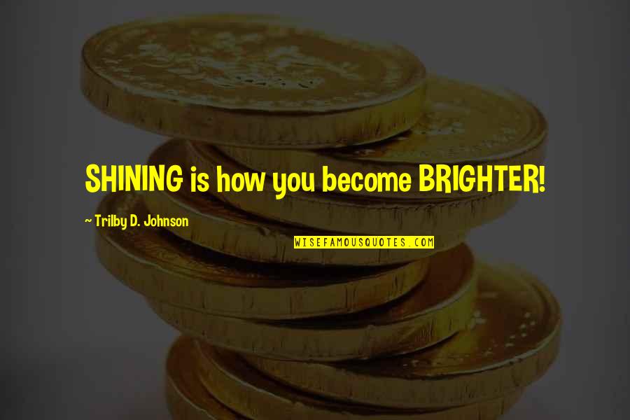 Away Kapatid Quotes By Trilby D. Johnson: SHINING is how you become BRIGHTER!