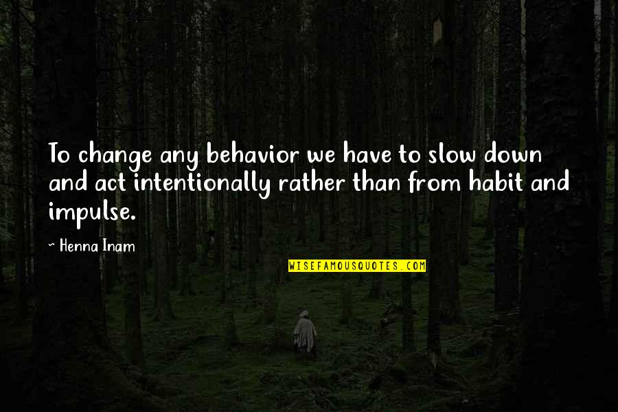 Away Michael Gow Quotes By Henna Inam: To change any behavior we have to slow Away Michael Gow Quotes By Henna Inam: To change any behavior we have to slow
