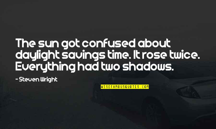 Away Michael Gow Quotes By Steven Wright: The sun got confused about daylight savings time. Away Michael Gow Quotes By Steven Wright: The sun got confused about daylight savings time.