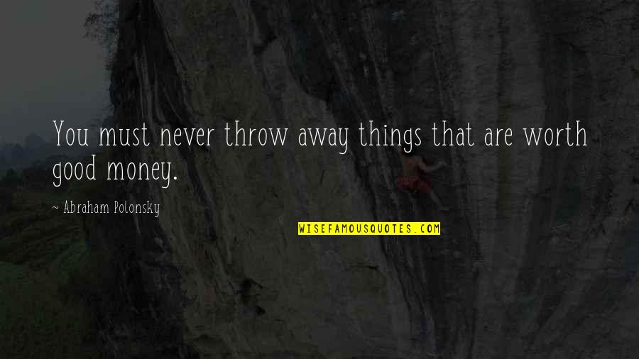Away Money Quotes By Abraham Polonsky: You must never throw away things that are
