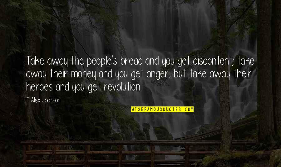 Away Money Quotes By Alex Jackson: Take away the people's bread and you get