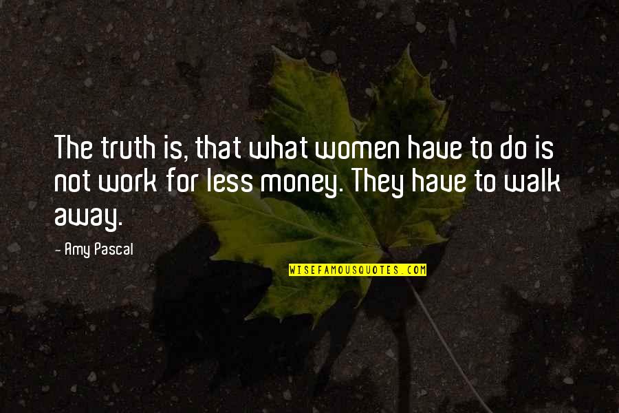 Away Money Quotes By Amy Pascal: The truth is, that what women have to