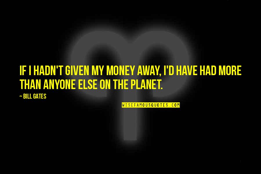 Away Money Quotes By Bill Gates: If I hadn't given my money away, I'd