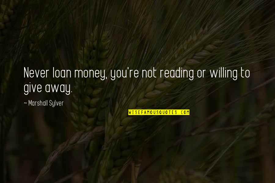 Away Money Quotes By Marshall Sylver: Never loan money, you're not reading or willing