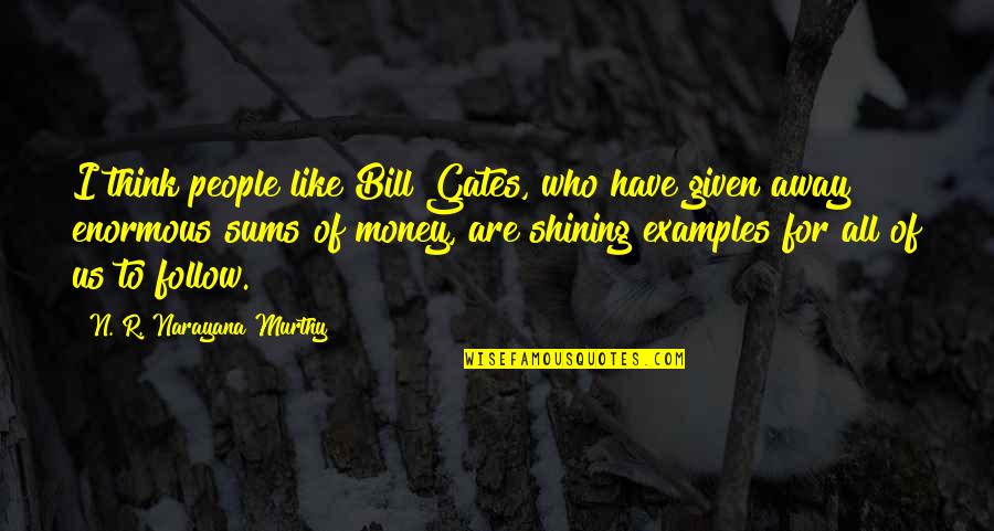 Away Money Quotes By N. R. Narayana Murthy: I think people like Bill Gates, who have