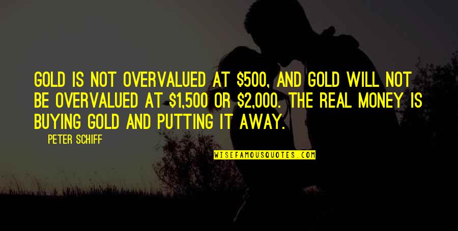 Away Money Quotes By Peter Schiff: Gold is not overvalued at $500, and gold