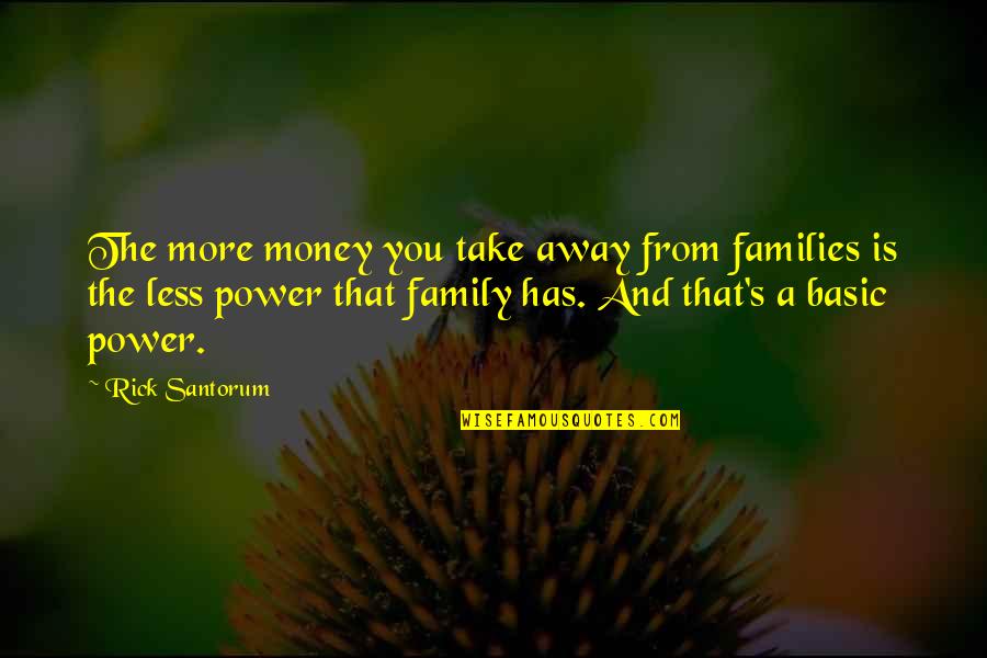 Away Money Quotes By Rick Santorum: The more money you take away from families
