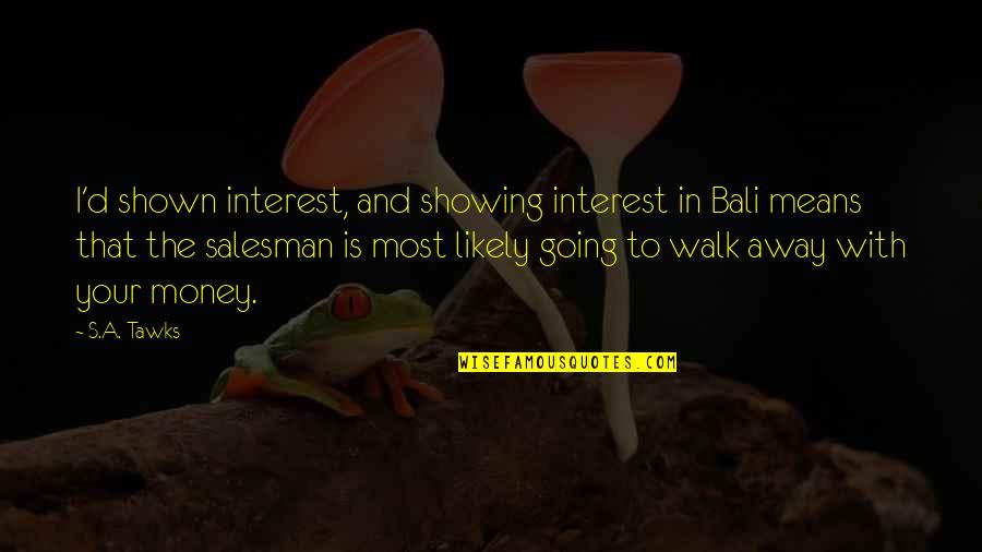 Away Money Quotes By S.A. Tawks: I'd shown interest, and showing interest in Bali