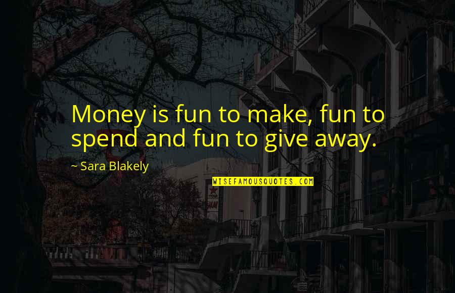 Away Money Quotes By Sara Blakely: Money is fun to make, fun to spend