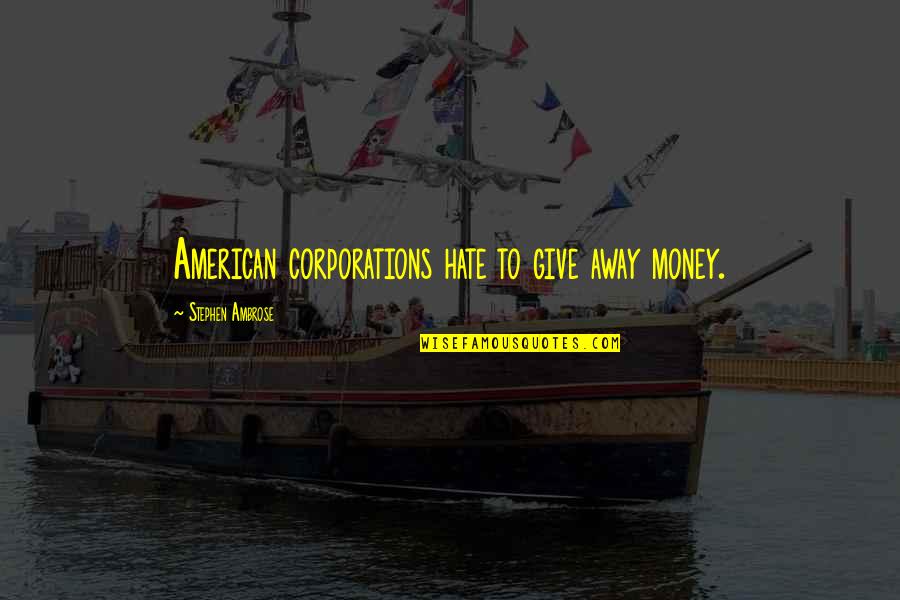 Away Money Quotes By Stephen Ambrose: American corporations hate to give away money.