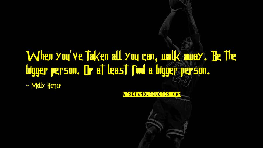 Away The Bigger Quotes By Molly Harper: When you've taken all you can, walk away. Away The Bigger Quotes By Molly Harper: When you've taken all you can, walk away.