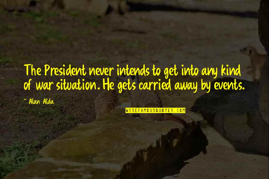 Away To Quotes By Alan Alda: The President never intends to get into any Away To Quotes By Alan Alda: The President never intends to get into any