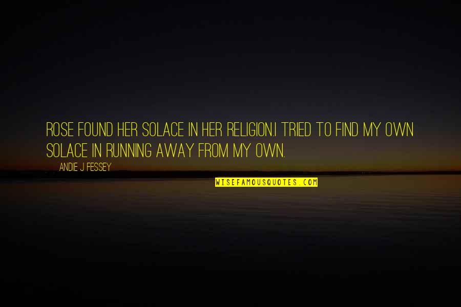 Away To Quotes By Andie J Fessey: Rose found her solace in her religion.I tried Away To Quotes By Andie J Fessey: Rose found her solace in her religion.I tried