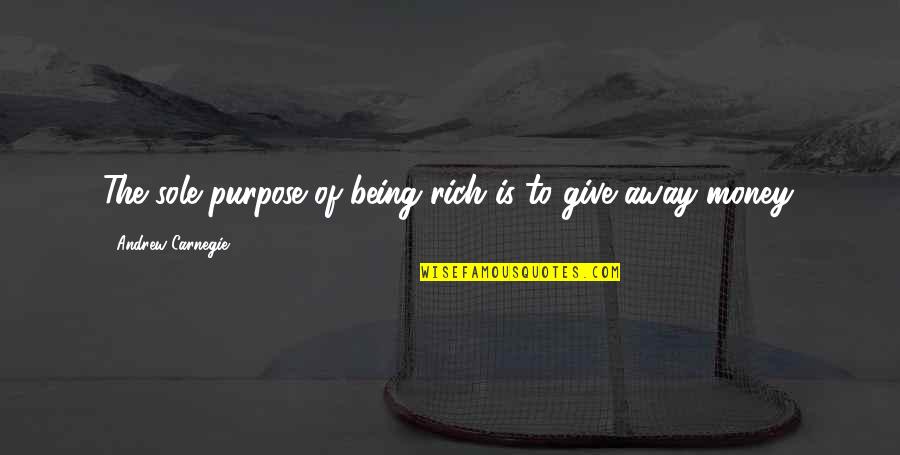 Away To Quotes By Andrew Carnegie: The sole purpose of being rich is to Away To Quotes By Andrew Carnegie: The sole purpose of being rich is to