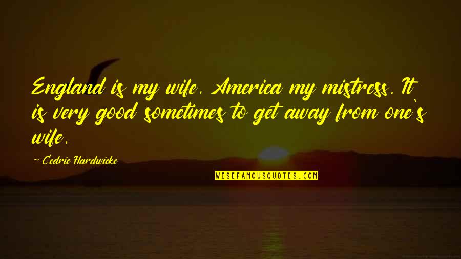 Away To Quotes By Cedric Hardwicke: England is my wife, America my mistress. It Away To Quotes By Cedric Hardwicke: England is my wife, America my mistress. It