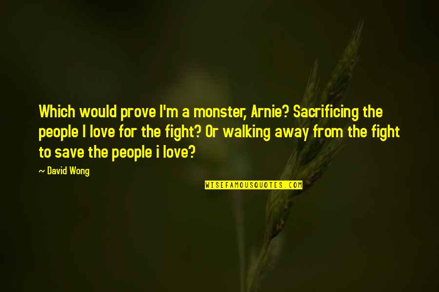 Away To Quotes By David Wong: Which would prove I'm a monster, Arnie? Sacrificing Away To Quotes By David Wong: Which would prove I'm a monster, Arnie? Sacrificing