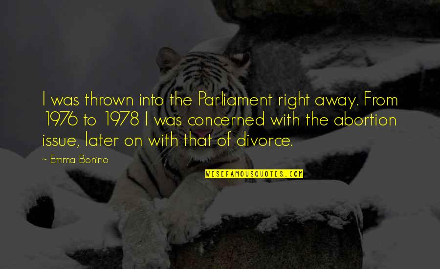 Away To Quotes By Emma Bonino: I was thrown into the Parliament right away. Away To Quotes By Emma Bonino: I was thrown into the Parliament right away.