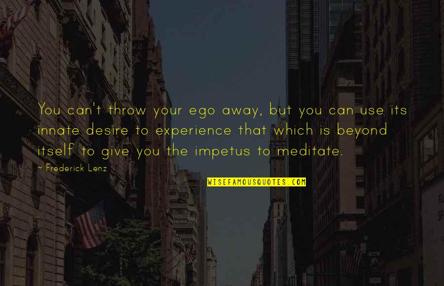 Away To Quotes By Frederick Lenz: You can't throw your ego away, but you Away To Quotes By Frederick Lenz: You can't throw your ego away, but you