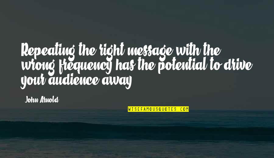 Away To Quotes By John Arnold: Repeating the right message with the wrong frequency Away To Quotes By John Arnold: Repeating the right message with the wrong frequency
