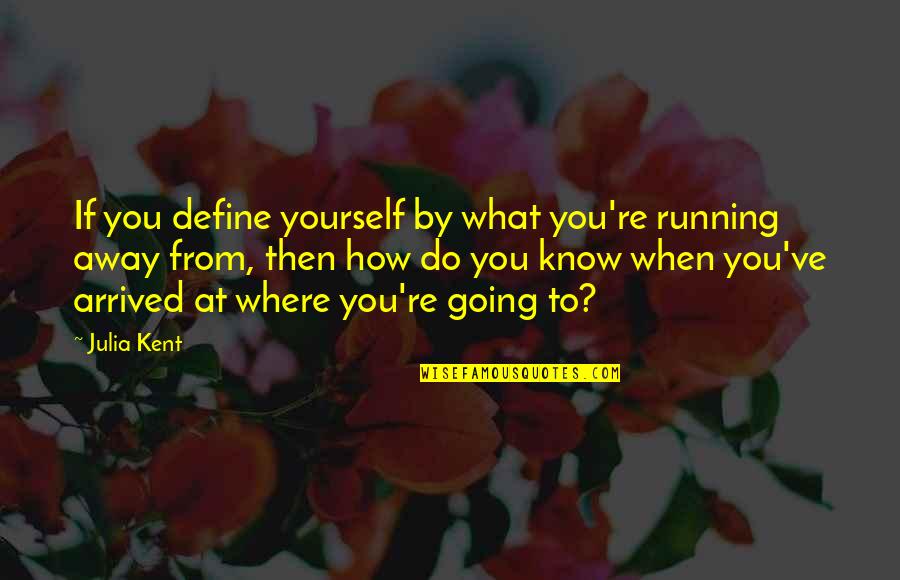 Away To Quotes By Julia Kent: If you define yourself by what you're running Away To Quotes By Julia Kent: If you define yourself by what you're running