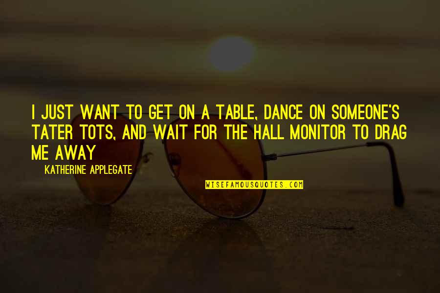 Away To Quotes By Katherine Applegate: I just want to get on a table, Away To Quotes By Katherine Applegate: I just want to get on a table,