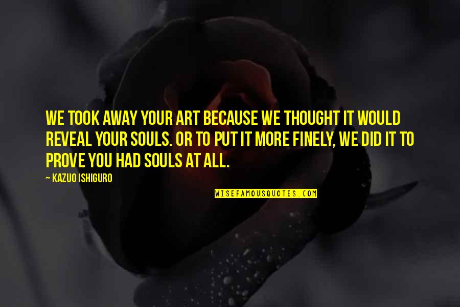 Away To Quotes By Kazuo Ishiguro: We took away your art because we thought Away To Quotes By Kazuo Ishiguro: We took away your art because we thought
