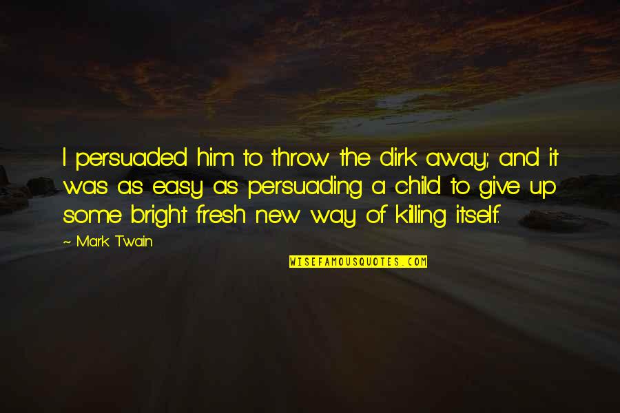 Away To Quotes By Mark Twain: I persuaded him to throw the dirk away; Away To Quotes By Mark Twain: I persuaded him to throw the dirk away;