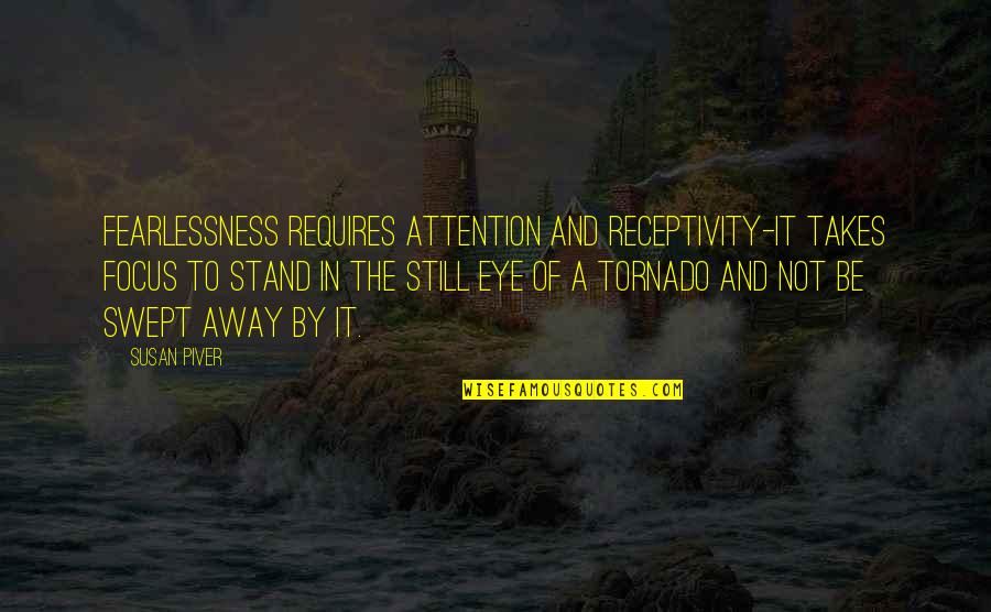 Away To Quotes By Susan Piver: Fearlessness requires attention and receptivity-it takes focus to Away To Quotes By Susan Piver: Fearlessness requires attention and receptivity-it takes focus to