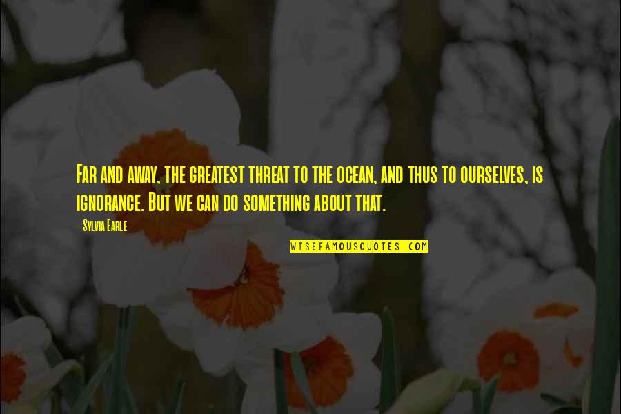 Away To Quotes By Sylvia Earle: Far and away, the greatest threat to the Away To Quotes By Sylvia Earle: Far and away, the greatest threat to the