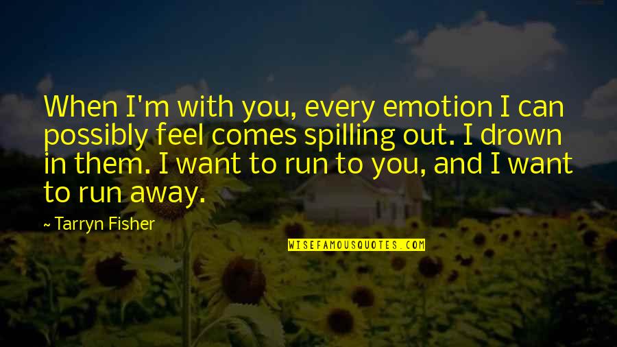 Away To Quotes By Tarryn Fisher: When I'm with you, every emotion I can Away To Quotes By Tarryn Fisher: When I'm with you, every emotion I can