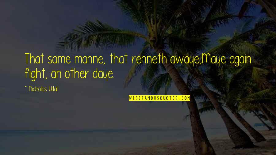 Awaye Quotes By Nicholas Udall: That same manne, that renneth awaye,Maye again fight,