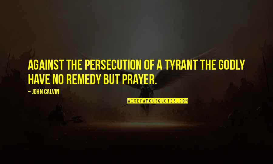 Awaying Quotes By John Calvin: Against the persecution of a tyrant the godly