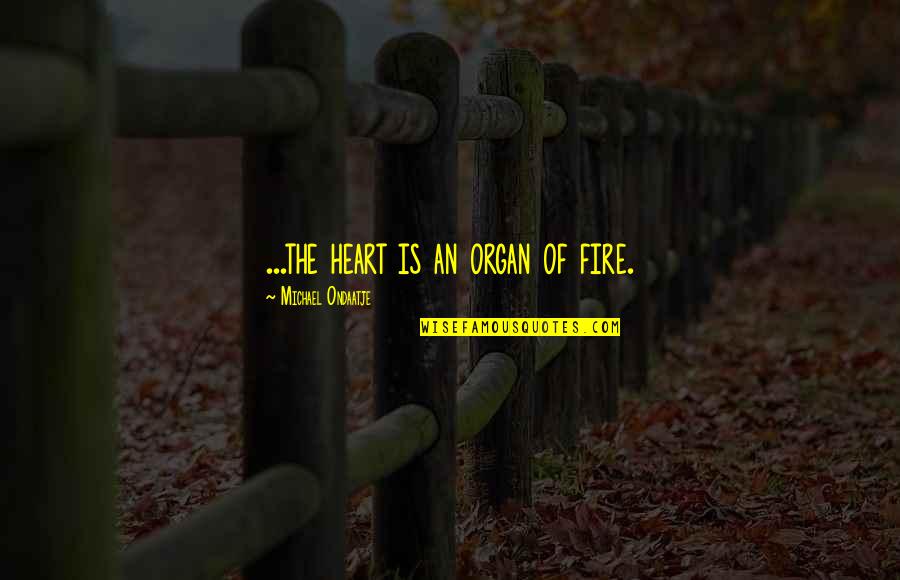 Awayof Quotes By Michael Ondaatje: ...the heart is an organ of fire.