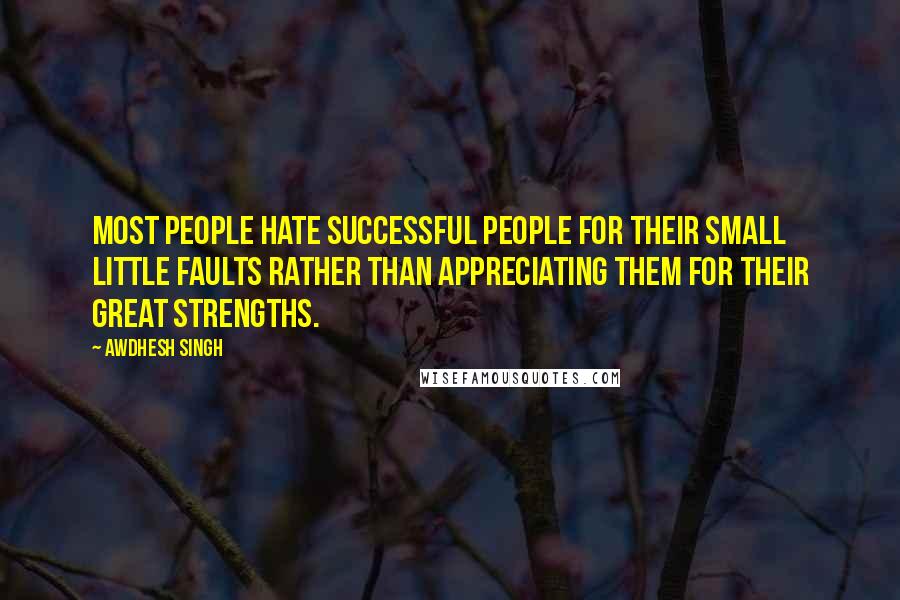 Awdhesh Singh quotes: Most people hate successful people for their small little faults rather than appreciating them for their great strengths.