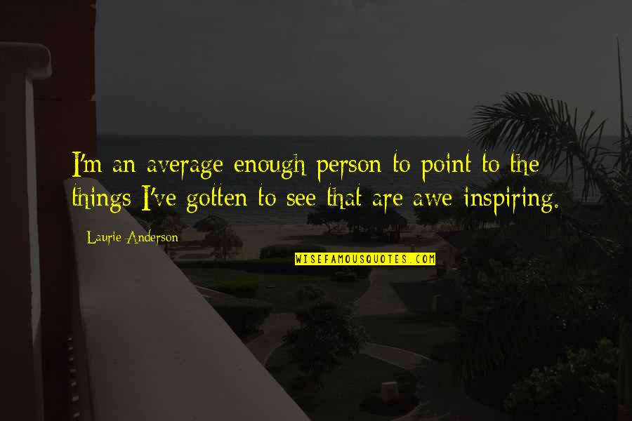 Awe Inspiring Quotes By Laurie Anderson: I'm an average enough person to point to Awe Inspiring Quotes By Laurie Anderson: I'm an average enough person to point to