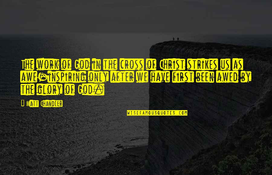 Awe Inspiring Quotes By Matt Chandler: The work of God in the cross of Awe Inspiring Quotes By Matt Chandler: The work of God in the cross of