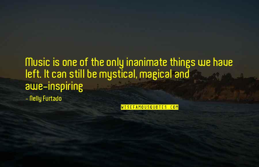 Awe Inspiring Quotes By Nelly Furtado: Music is one of the only inanimate things Awe Inspiring Quotes By Nelly Furtado: Music is one of the only inanimate things