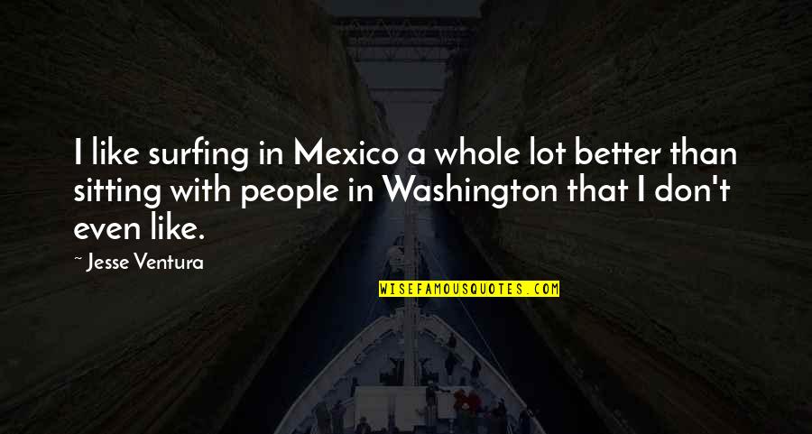 Awe Movie Quotes By Jesse Ventura: I like surfing in Mexico a whole lot Awe Movie Quotes By Jesse Ventura: I like surfing in Mexico a whole lot