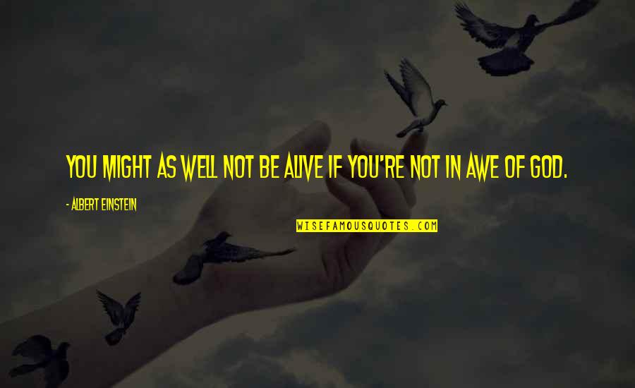 Awe Of God Quotes By Albert Einstein: You might as well not be alive if