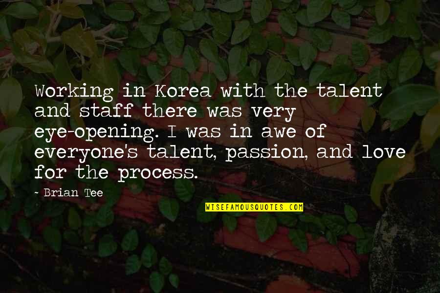 Awe Quotes By Brian Tee: Working in Korea with the talent and staff