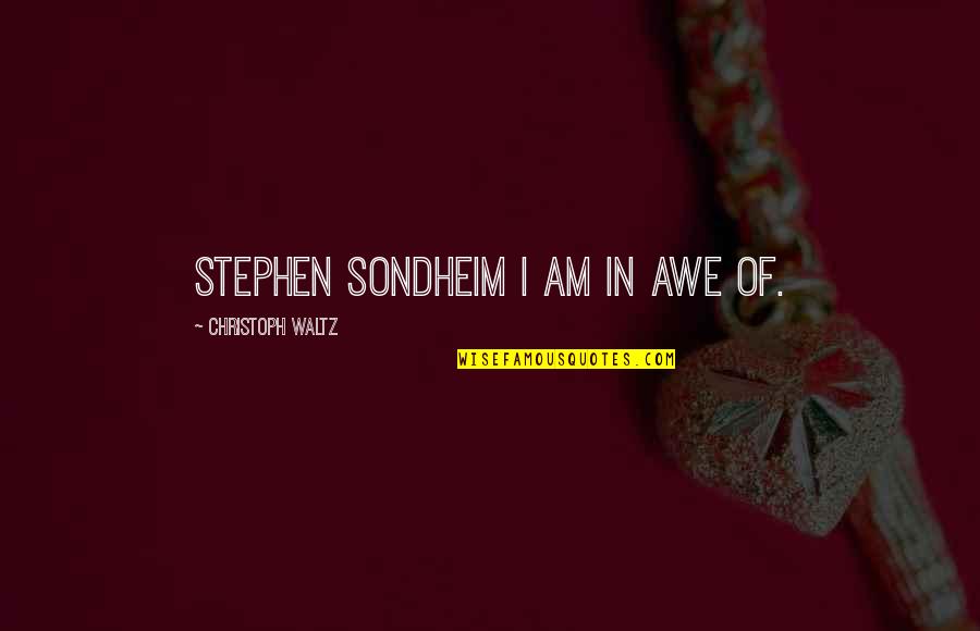 Awe Quotes By Christoph Waltz: Stephen Sondheim I am in awe of.